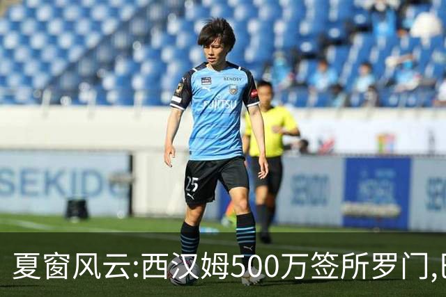夏窗风云:西汉姆500万签所罗门,巴萨欲撬曼城核心?