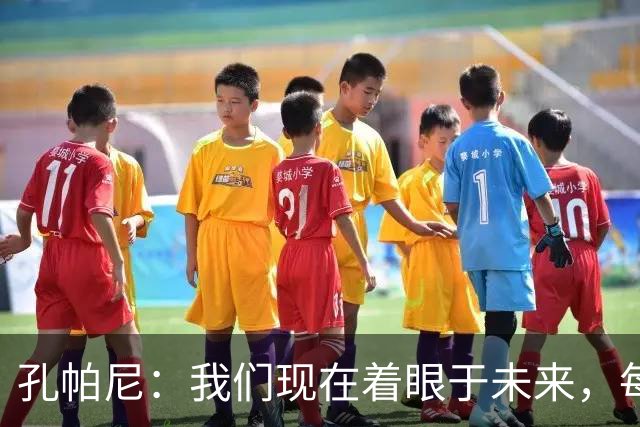 孔帕尼：我们现在着眼于未来，每个赛季都可能成为最佳赛季