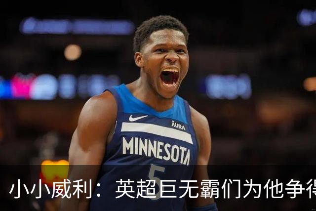 小小威利：英超巨无霸们为他争得不可开交