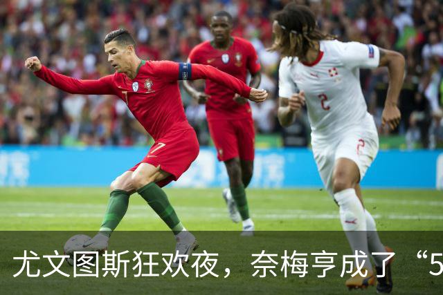 尤文图斯狂欢夜，奈梅亨成了“5球靶”！