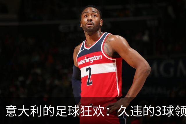 意大利的足球狂欢：久违的3球领先大派对！