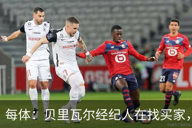 每体：贝里瓦尔经纪人在找买家，但巴萨无意重启交易