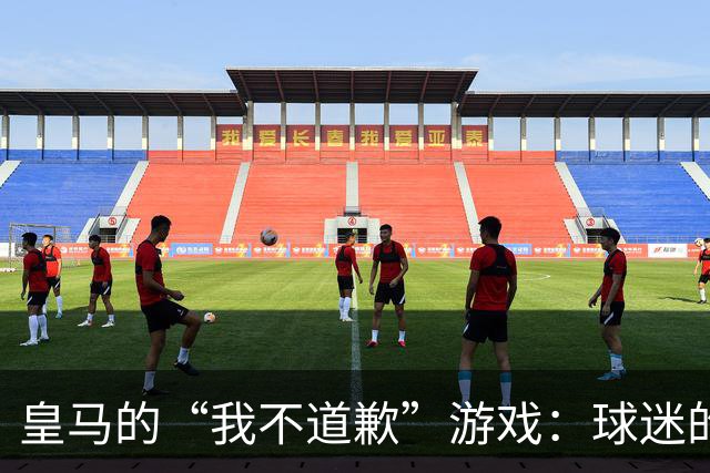 皇马的“我不道歉”游戏：球迷的怒火玩得太过火了！