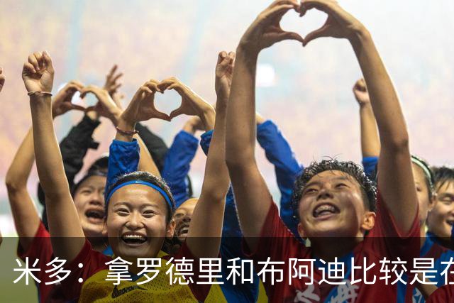 米多：拿罗德里和布阿迪比较是在害后者，18岁布阿迪需要时间成长