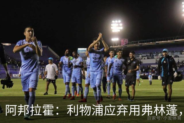 阿邦拉霍：利物浦应弃用弗林蓬，让索博斯洛伊改踢右后卫