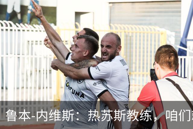 鲁本-内维斯：热苏斯教练，咱们就是一队“战斗民族”！